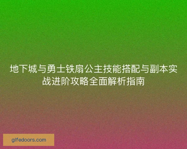 地下城与勇士铁扇公主技能搭配与副本实战进阶攻略全面解析指南