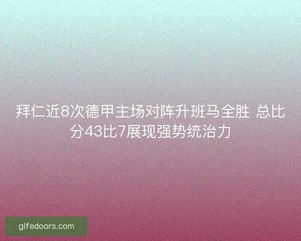 拜仁近8次德甲主场对阵升班马全胜 总比分43比7展现强势统治力