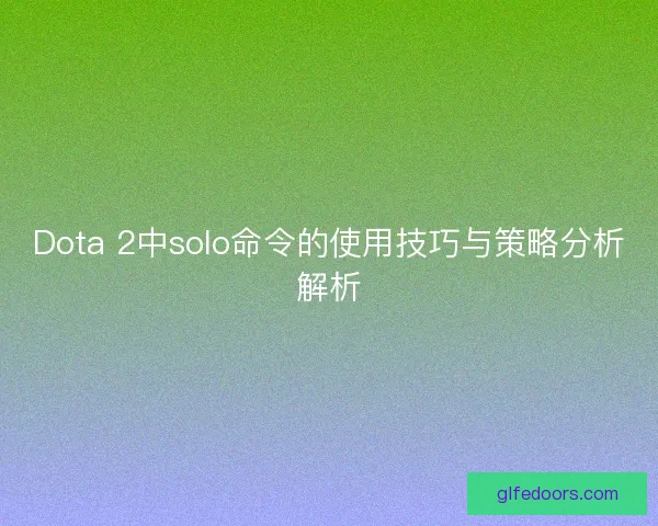 Dota 2中solo命令的使用技巧与策略分析解析