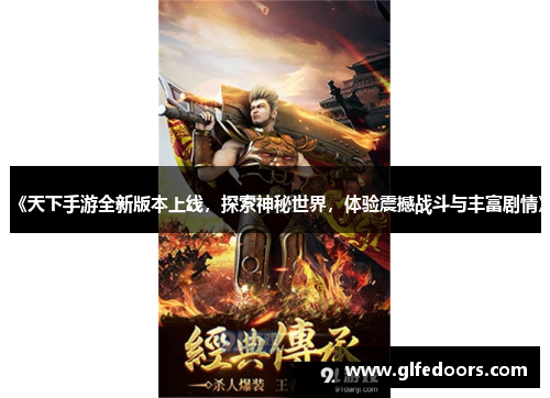 《天下手游全新版本上线，探索神秘世界，体验震撼战斗与丰富剧情》
