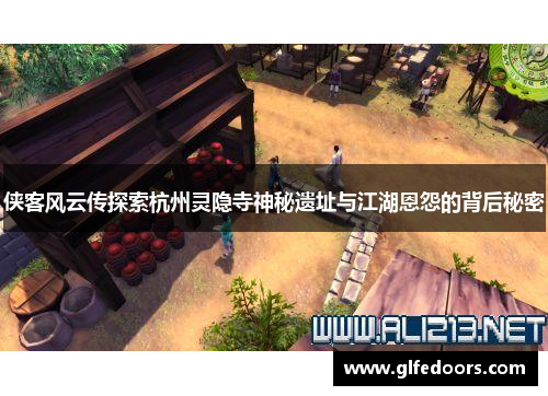 侠客风云传探索杭州灵隐寺神秘遗址与江湖恩怨的背后秘密