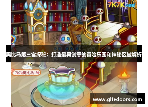奥比岛第三宫探秘：打造最具创意的冒险乐园和神秘区域解析