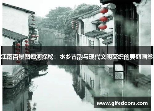 江南百景图梗河探秘：水乡古韵与现代文明交织的美丽画卷