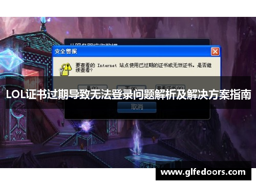 LOL证书过期导致无法登录问题解析及解决方案指南