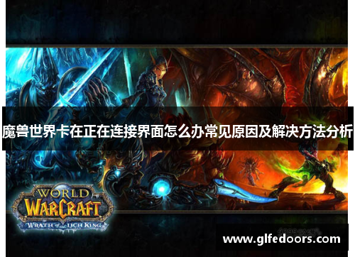 魔兽世界卡在正在连接界面怎么办常见原因及解决方法分析