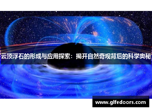 云顶浮石的形成与应用探索：揭开自然奇观背后的科学奥秘