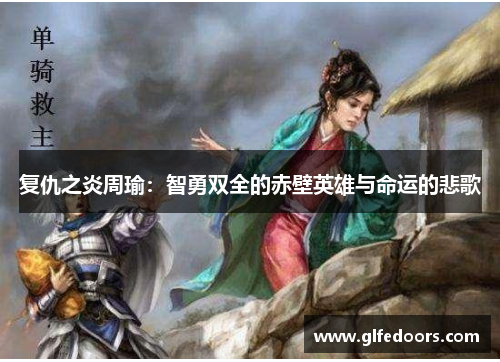 复仇之炎周瑜：智勇双全的赤壁英雄与命运的悲歌