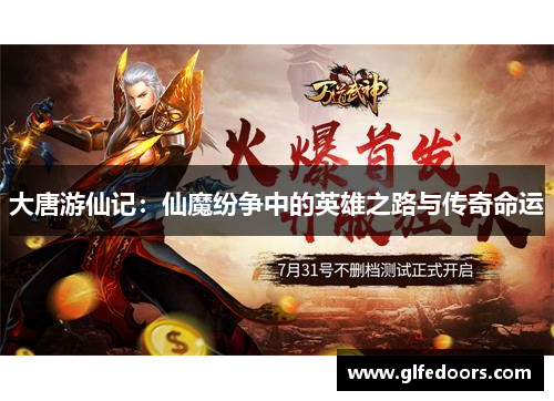 大唐游仙记：仙魔纷争中的英雄之路与传奇命运