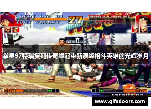 拳皇97特瑞复刻传奇崛起重新演绎格斗英雄的光辉岁月