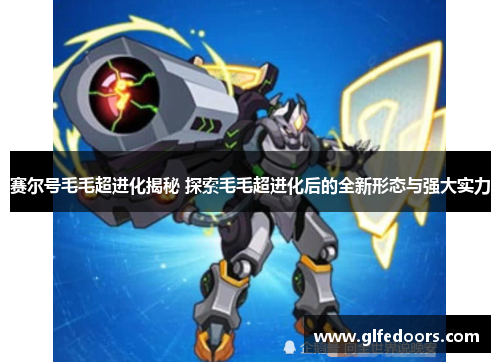 赛尔号毛毛超进化揭秘 探索毛毛超进化后的全新形态与强大实力