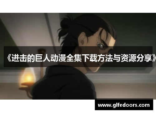 《进击的巨人动漫全集下载方法与资源分享》